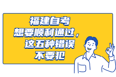 福建自考想要順利通過，這五種錯誤不要犯