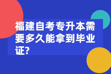 福建自考專升本需要多久能拿到畢業證