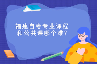 福建自考專業課程和公共課哪個難