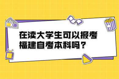 在讀大學生可以報考福建自考本科嗎