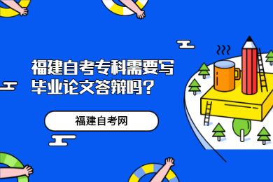 福建自考?？菩枰獙懏厴I論文答辯嗎?