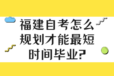 福建自考怎么規劃才能最短時間畢業