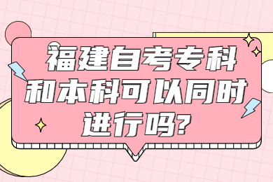福建自考?？坪捅究瓶梢酝瑫r進行嗎
