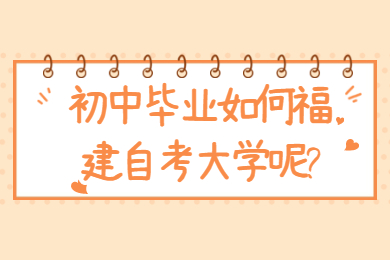 初中畢業如何福建自考大學呢
