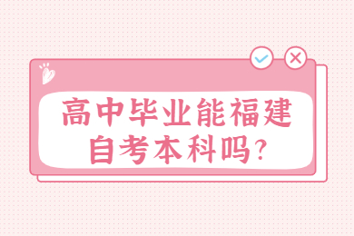 高中畢業能福建自考本科嗎