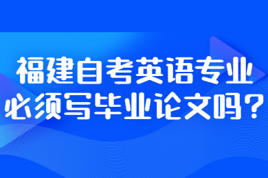 福建自考英語專業必須寫畢業論文嗎