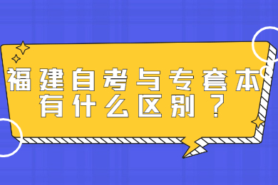 福建自考與專套本有什么區別