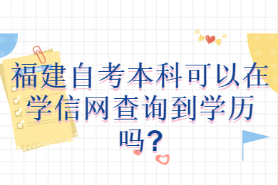 福建自考本科可以在學信網查詢到學歷嗎