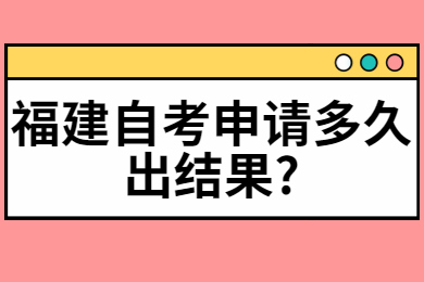 福建自考申請多久出結果