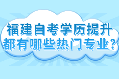 福建自考提升自己都有哪些熱門專業