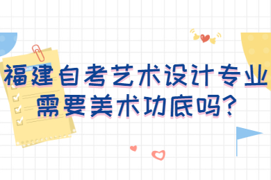 福建自考藝術設計專業需要美術功底嗎
