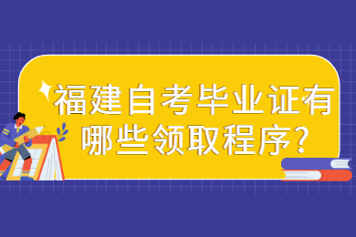 福建自考畢業證有哪些領取程序