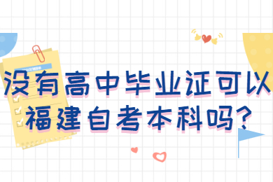 沒有高中畢業證可以福建自考本科嗎