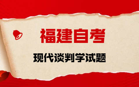 2021年10月福建自考《現代談判學》章節試題(1)之名詞解釋