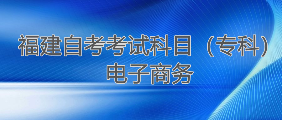 2022年4月福建自考：電子商務(?？?考試科目