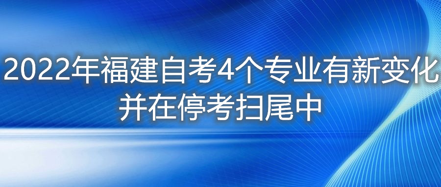 2022年福建自考4個專業有新變化，并在?？紥呶仓?。
