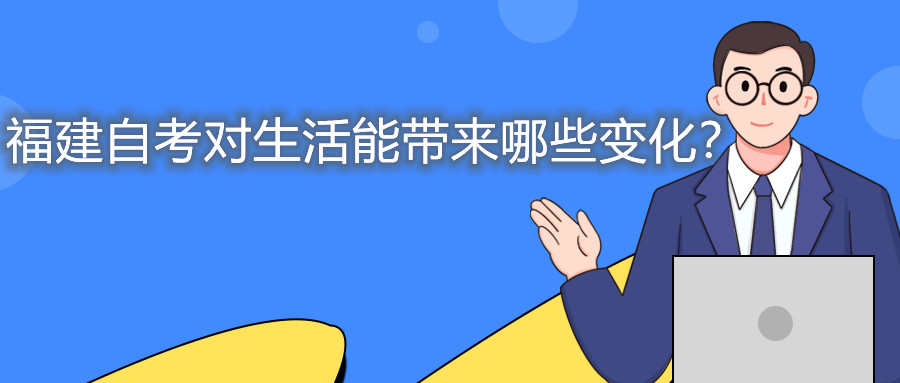 福建自考對生活能帶來哪些變化？