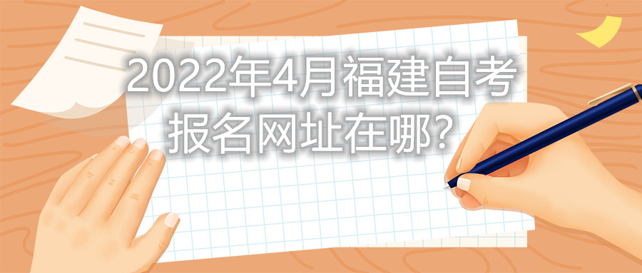 2022年4月福建自考報名網址在哪？