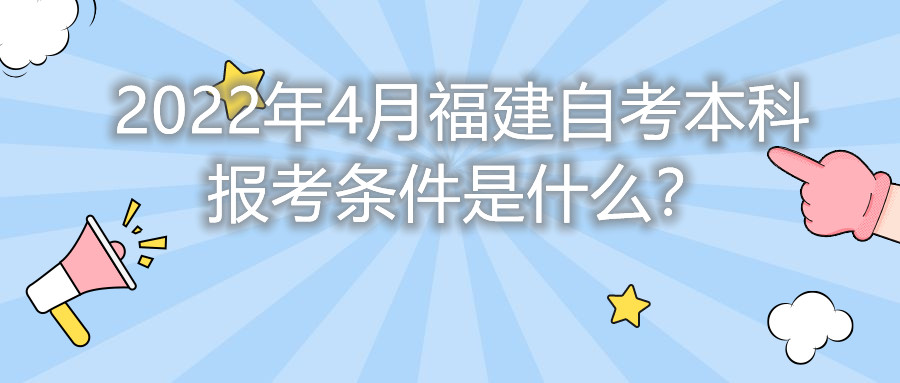2022年4月福建自考本科報考條件是什么？