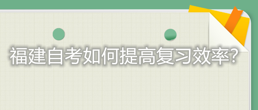 福建自考考試如何提高復習的效率？