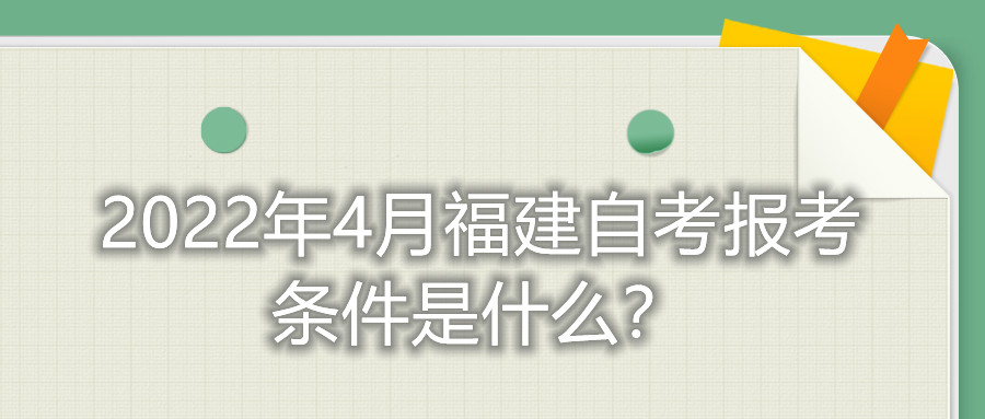 2022年4月福建自考報考條件是什么？