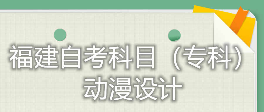 2022年4月福建自考：動漫設計(?？?考試科目