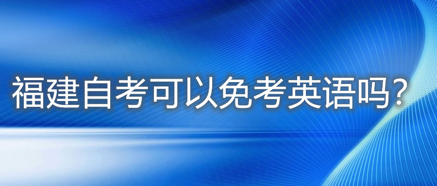 福建自考可以免考英語嗎？