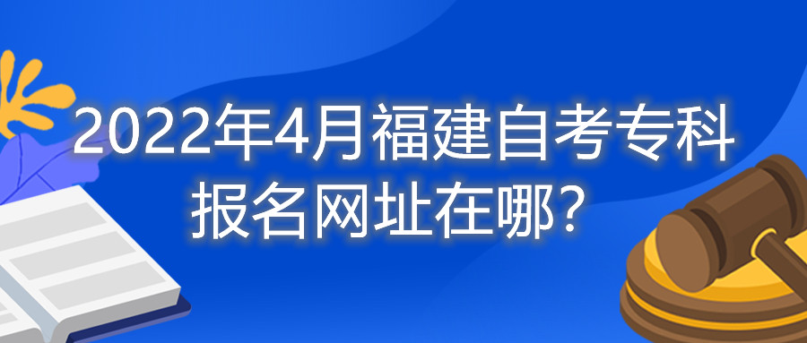 2022年4月福建自考?？茍竺W址在哪？