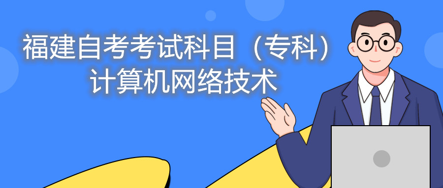2022年4月福建自考：計算機網絡技術(?？?考試科目