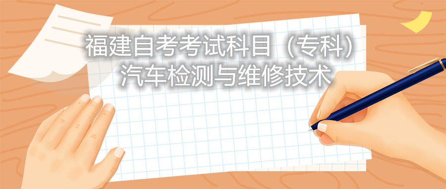 2022年4月福建自考:汽車檢測與維修技術(???考試科目