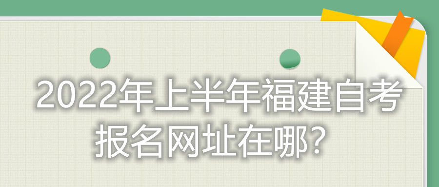 2022年上半年福建自考報名網址在哪？