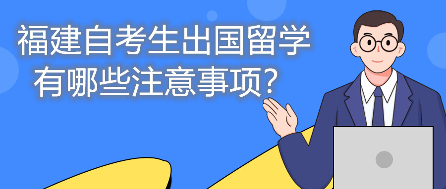 福建自考生出國留學有哪些注意事項？