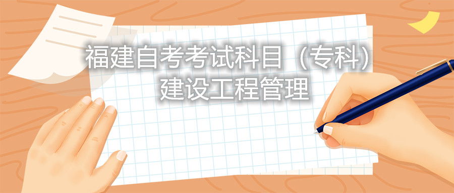 2022年4月福建自考：建設工程管理(?？?考試科目