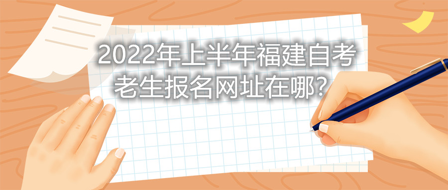 2022年上半年福建自考老生報名網址在哪？