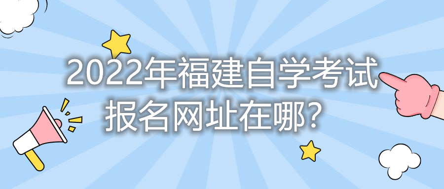2022年福建自學考試報名網址在哪？    
