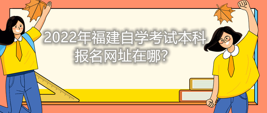 2022年福建自學考試本科報名網址在哪？