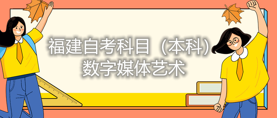 2022年4月福建自考:數字媒體藝術(本科)考試科目