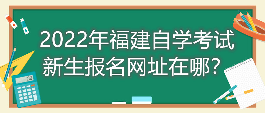 2022年福建自學考試新生報名網址在哪？
