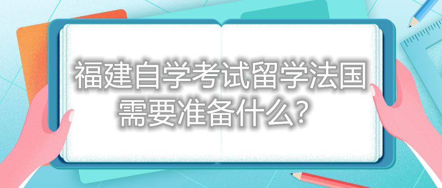 福建自學考試留學法國需要準備什么？