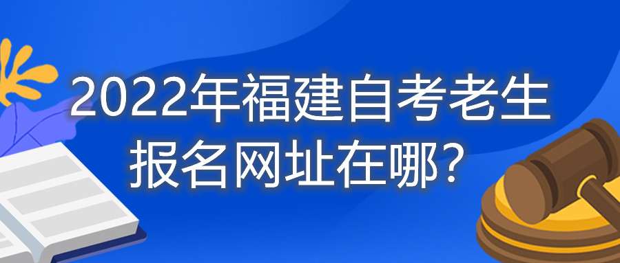 2022年福建自考老生報名網址在哪？