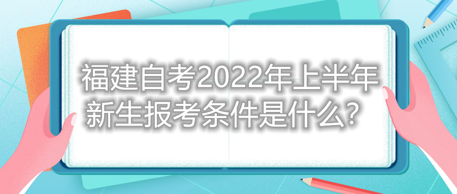 福建自考2022年上半年新生報考條件是什么？