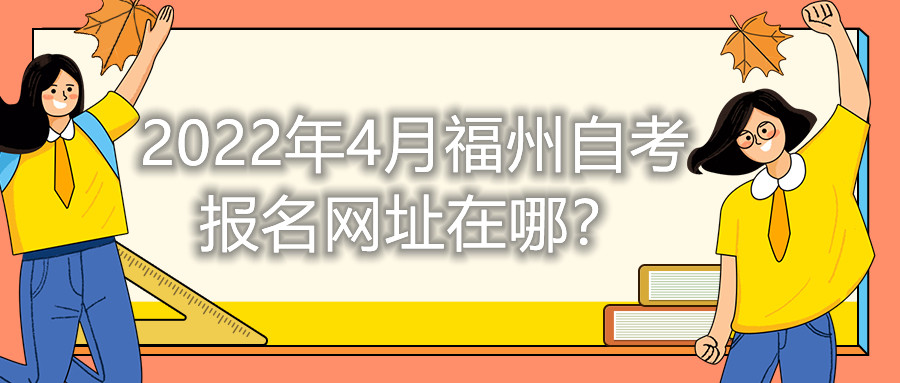 2022年4月福州自考報名網址在哪？