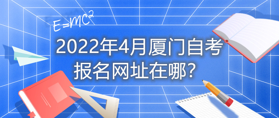 2022年4月廈門自考報名網址在哪？
