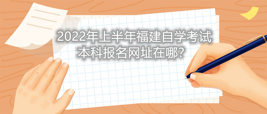 2022年上半年福建自學考試本科報名網址在哪？