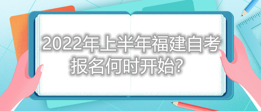2022年上半年福建自考報名何時開始？