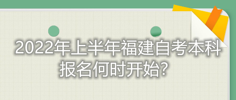 2022年上半年福建自考本科報名何時開始？