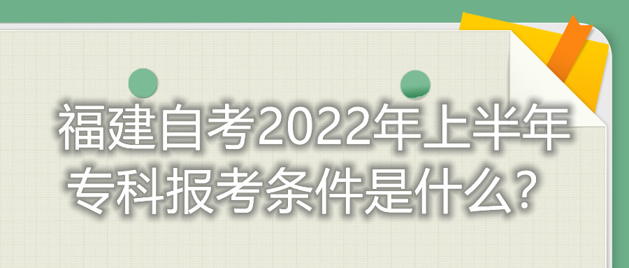 福建自考2022年上半年?？茍罂紬l件是什么？
