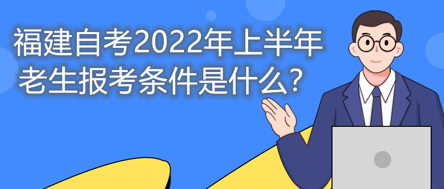 福建自考2022年上半年老生報考條件是什么？