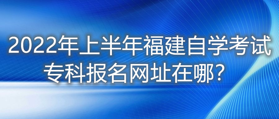 2022年上半年福建自學考試?？茍竺W址在哪？