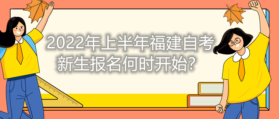 2022年上半年福建自考新生報名何時開始？